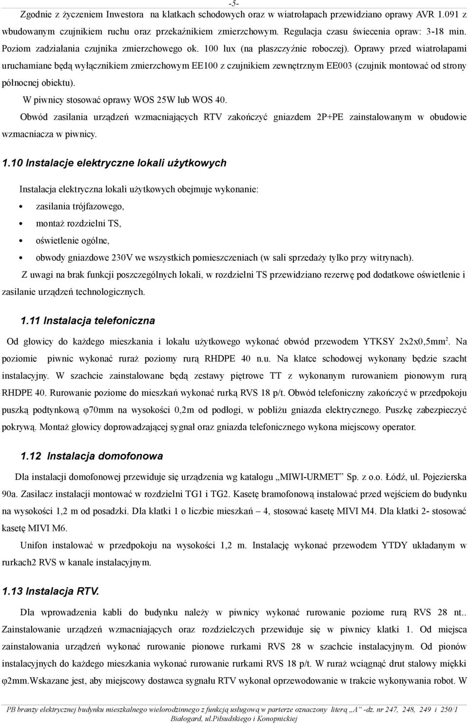 Oprawy przed wiatrołapami uruchamiane będą wyłącznikiem zmierzchowym EE100 z czujnikiem zewnętrznym EE003 (czujnik montować od strony północnej obiektu). W piwnicy stosować oprawy WOS 25W lub WOS 40.