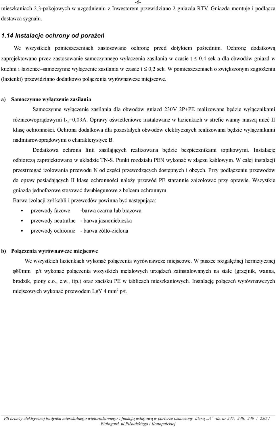 Ochronę dodatkową zaprojektowano przez zastosowanie samoczynnego wyłączenia zasilania w czasie t 0,4 sek a dla obwodów gniazd w kuchni i łazience samoczynne wyłączenie zasilania w czasie t 0,2 sek.