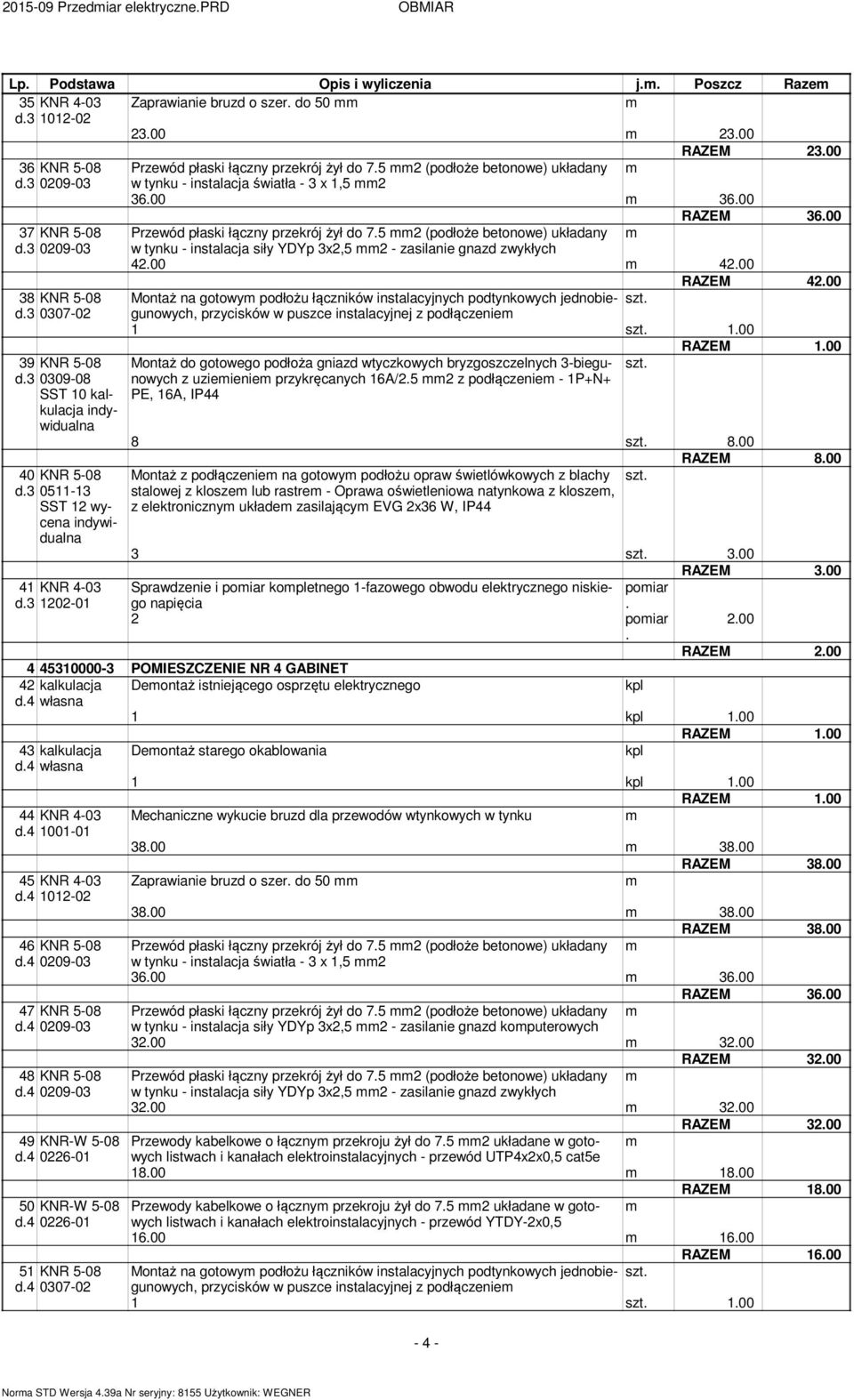 układany w tynku - instalacja światła - 3 x 1,5 2 3600 3600 RAZEM 3600 Przewód płaski łączny przekrój żył do 75 2 (podłoże betonowe) układany w tynku - instalacja siły YDYp 3x2,5 2 - zasilanie gnazd