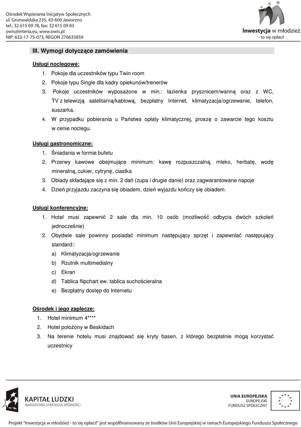 W przypadku pobierania u Państwa opłaty klimatycznej, proszę o zawarcie tego kosztu w cenie noclegu. Usługi gastronomiczne: 1. Śniadania w formie bufetu 2.