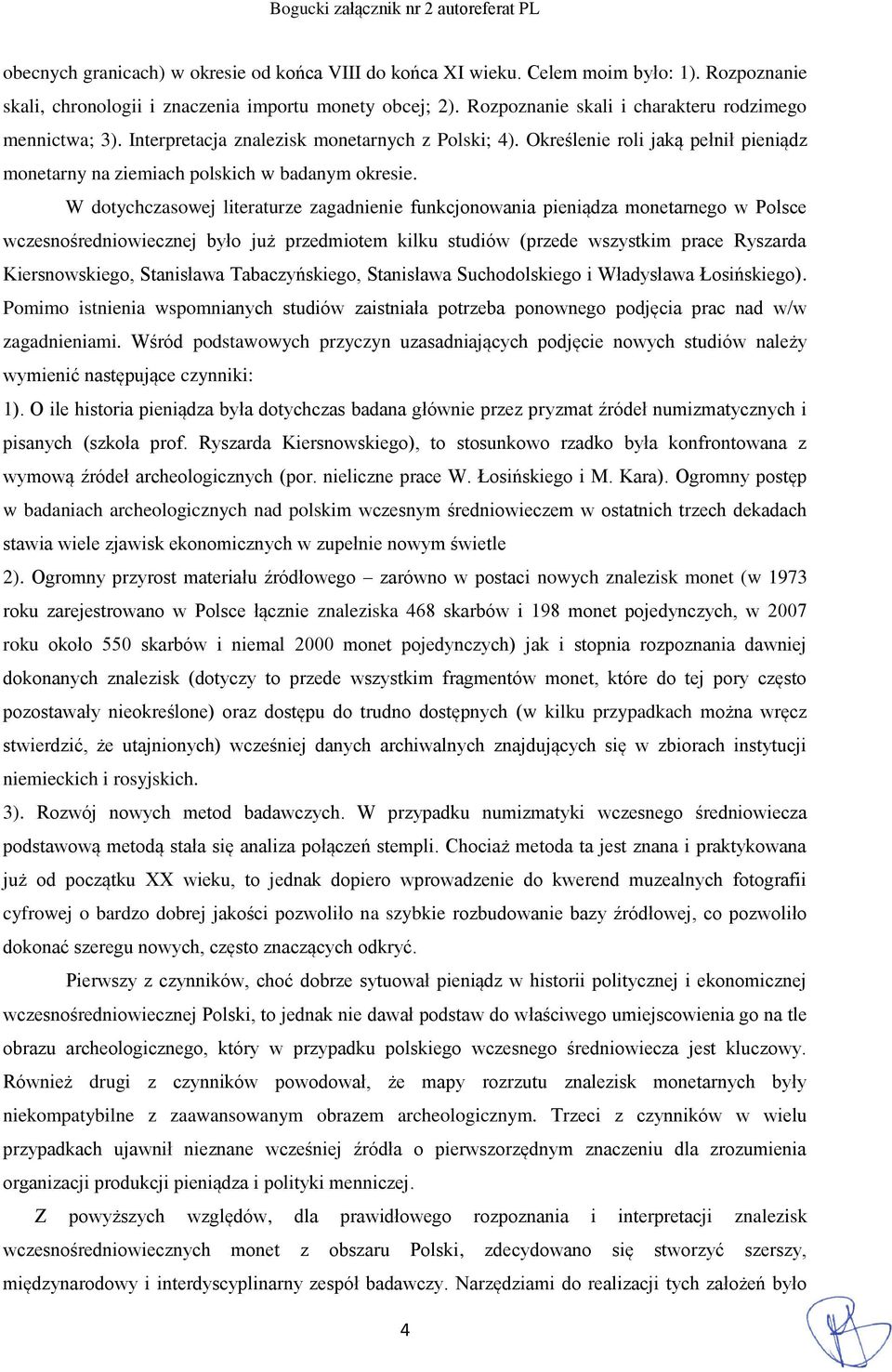 W dotychczasowej literaturze zagadnienie funkcjonowania pieniądza monetarnego w Polsce wczesnośredniowiecznej było już przedmiotem kilku studiów (przede wszystkim prace Ryszarda Kiersnowskiego,