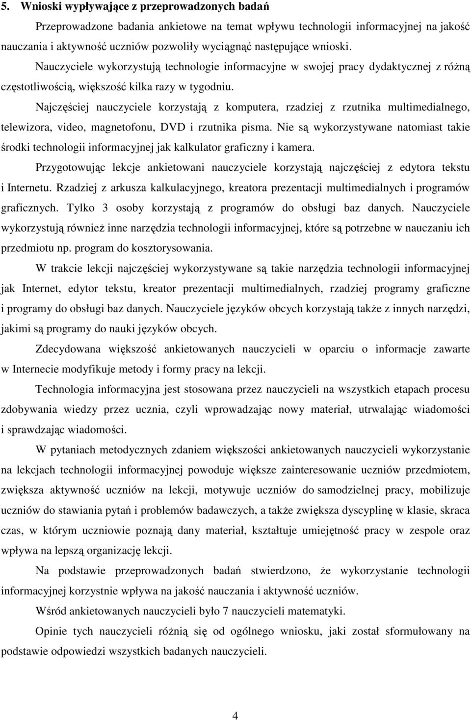 Najczęściej nauczyciele korzystają z komputera, rzadziej z rzutnika multimedialnego, telewizora, video, magnetofonu, DVD i rzutnika pisma.