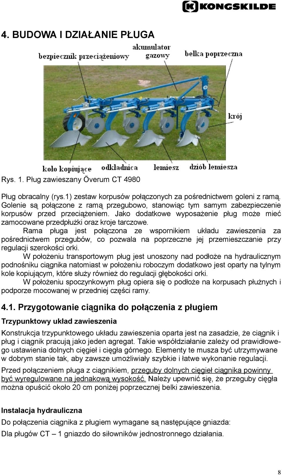 Rama pługa jest połączona ze wspornikiem układu zawieszenia za pośrednictwem przegubów, co pozwala na poprzeczne jej przemieszczanie przy regulacji szerokości orki.
