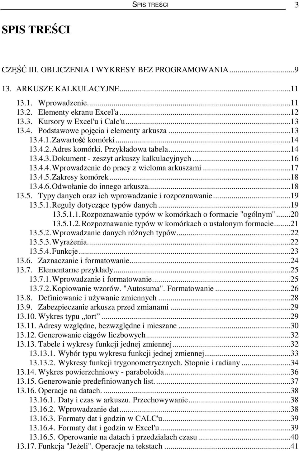 ..17 13.4.5.Zakresy komórek...18 13.4.6.Odwołanie do innego arkusza...18 13.5. Typy danych oraz ich wprowadzanie i rozpoznawanie...19 13.5.1.Reguły dotyczące typów danych...19 13.5.1.1.Rozpoznawanie typów w komórkach o formacie "ogólnym".