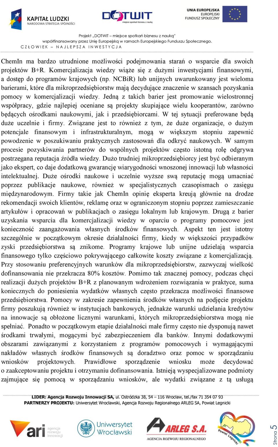 Jedną z takich barier jest promowanie wielostronnej współpracy, gdzie najlepiej oceniane są projekty skupiające wielu kooperantów, zarówno będących ośrodkami naukowymi, jak i przedsiębiorcami.