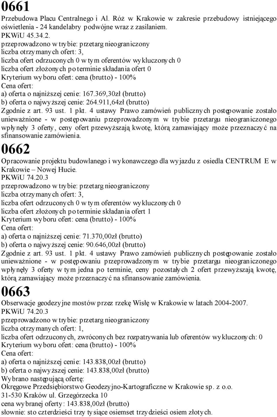 liczba otrzymanych ofert: 3, liczba ofert odrzuconych 0 w tym oferentów wykluczonych 0 liczba ofert złożonych po terminie składania ofert 0 Kryterium wyboru ofert: cena (brutto) - 100% a) oferta o