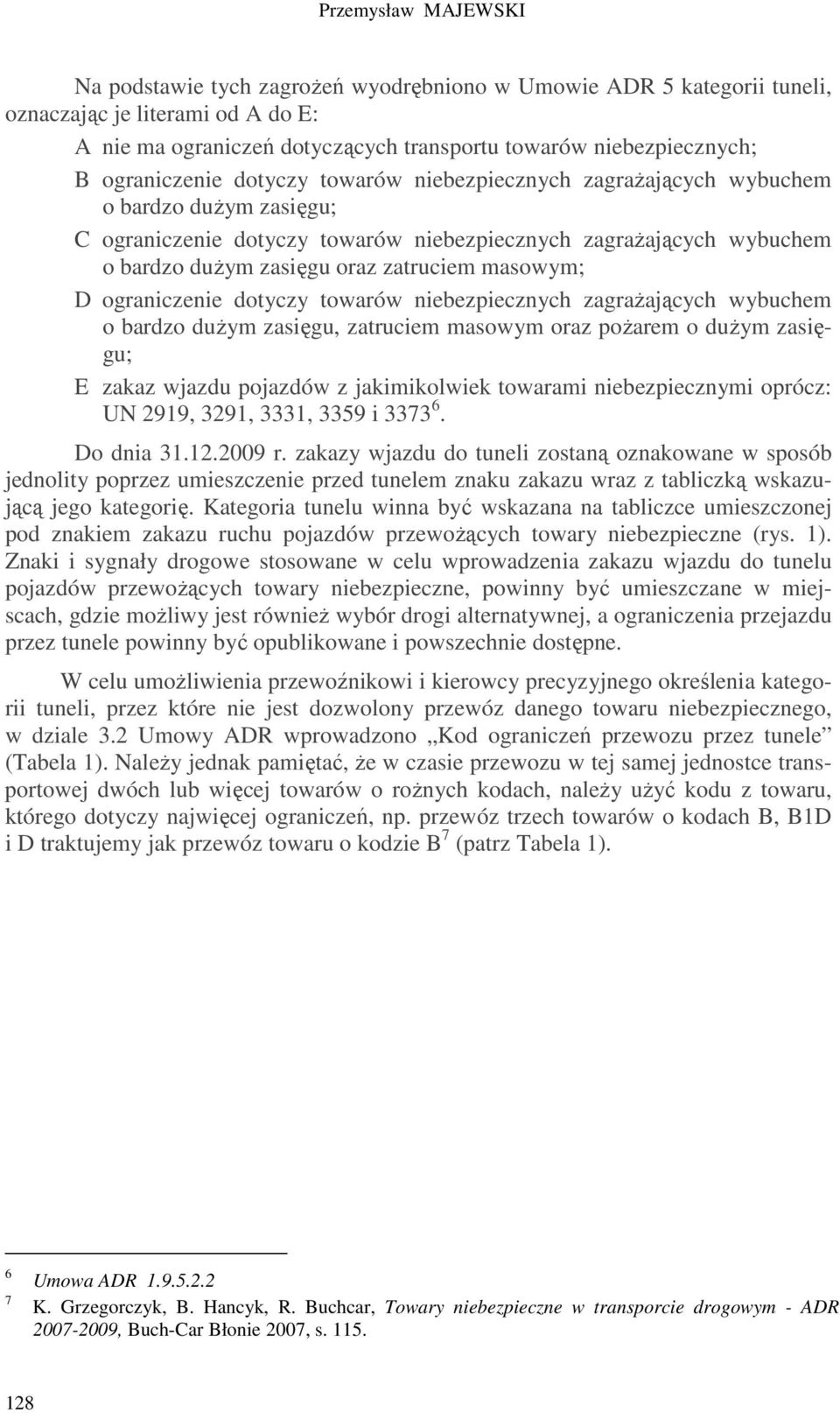 masowym; D ograniczenie dotyczy towarów niebezpiecznych zagraŝających wybuchem o bardzo duŝym zasięgu, zatruciem masowym oraz poŝarem o duŝym zasięgu; E zakaz wjazdu pojazdów z jakimikolwiek towarami