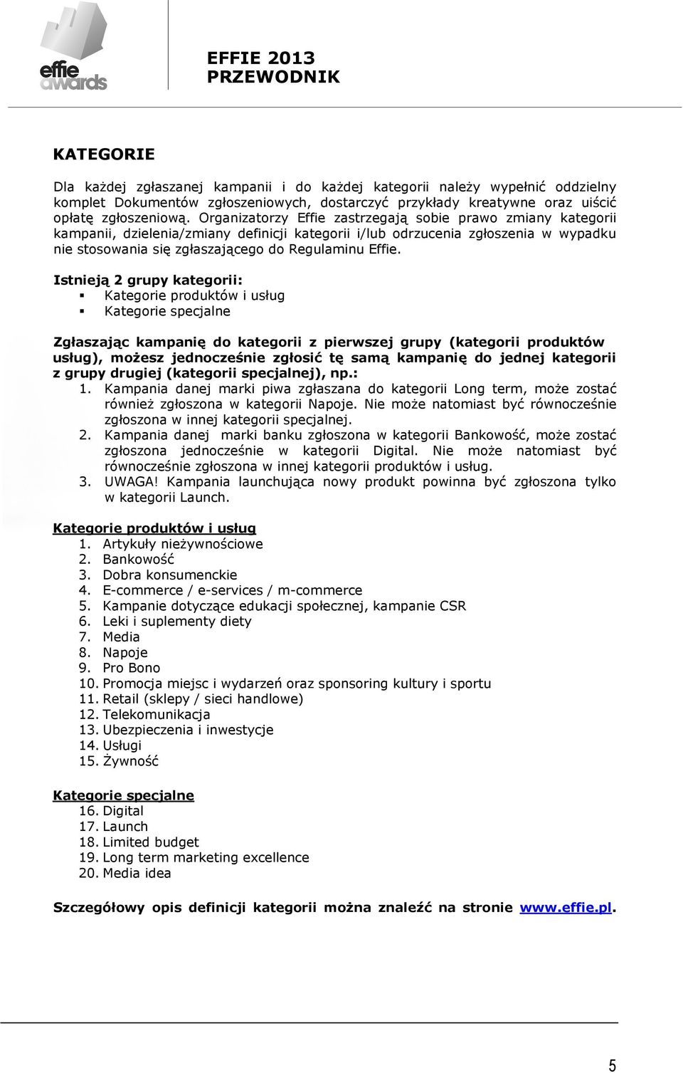 Istnieją 2 grupy kategorii: Kategorie produktów i usług Kategorie specjalne Zgłaszając kampanię do kategorii z pierwszej grupy (kategorii produktów usług), możesz jednocześnie zgłosić tę samą