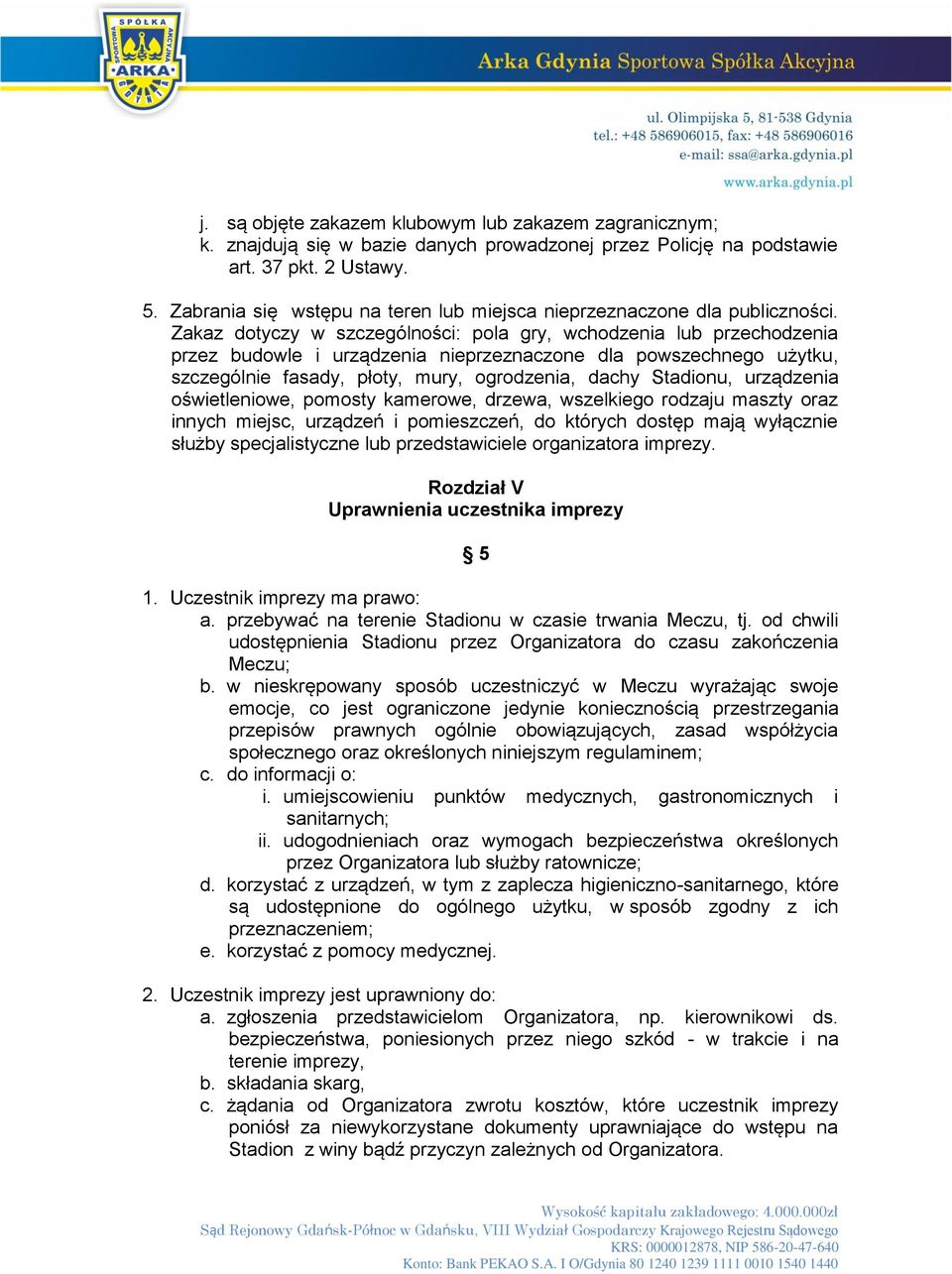 Zakaz dotyczy w szczególności: pola gry, wchodzenia lub przechodzenia przez budowle i urządzenia nieprzeznaczone dla powszechnego użytku, szczególnie fasady, płoty, mury, ogrodzenia, dachy Stadionu,