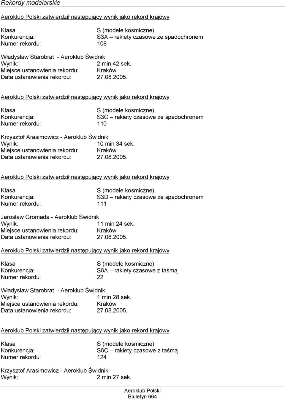 zatwierdził następujący wynik jako rekord krajowy Klasa S (modele kosmiczne) Konkurencja: S3C rakiety czasowe ze spadochronem Numer rekordu: 110 Krzysztof Arasimowicz - Aeroklub Świdnik Wynik: 10 min