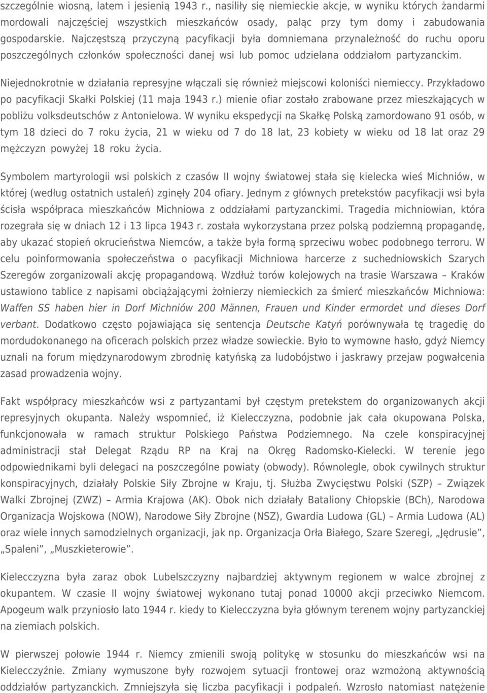 Najczęstszą przyczyną pacyfikacji była domniemana przynależność do ruchu oporu poszczególnych członków społeczności danej wsi lub pomoc udzielana oddziałom partyzanckim.