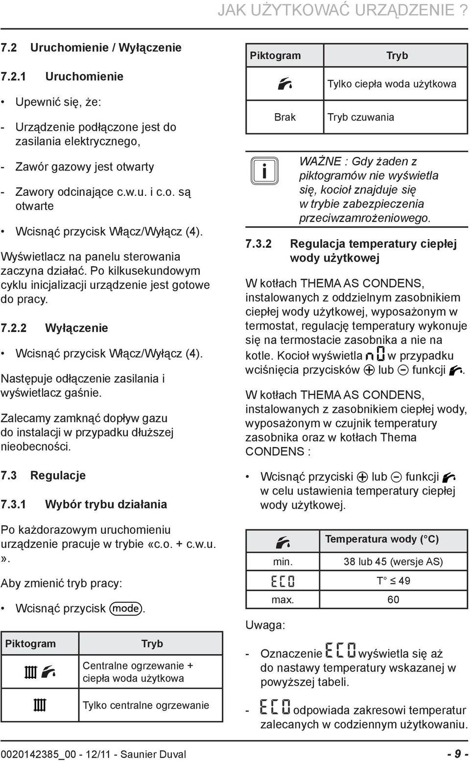 2 Wyłączenie Wcisnąć przycisk Włącz/Wyłącz (4). Następuje odłączenie zasilania i wyświetlacz gaśnie. Zalecamy zamknąć dopływ gazu do instalacji w przypadku dłuższej nieobecności. 7.3 