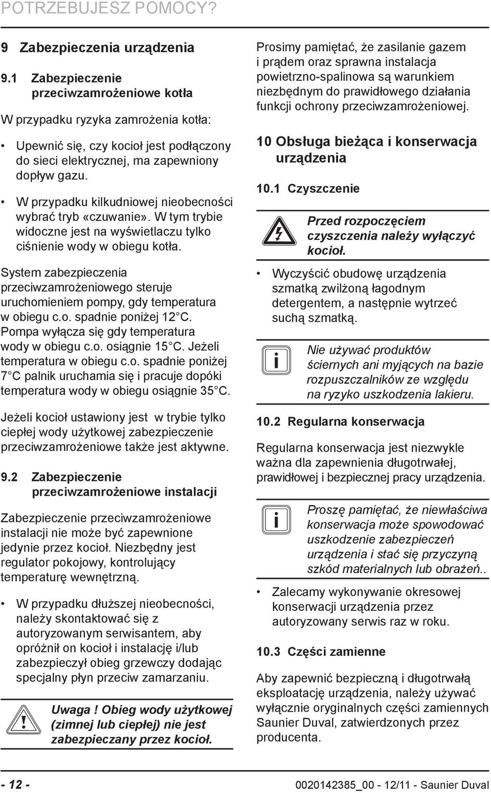 W przypadku kilkudniowej nieobecności wybrać tryb «czuwanie». W tym trybie widoczne jest na wyświetlaczu tylko ciśnienie wody w obiegu kotła.