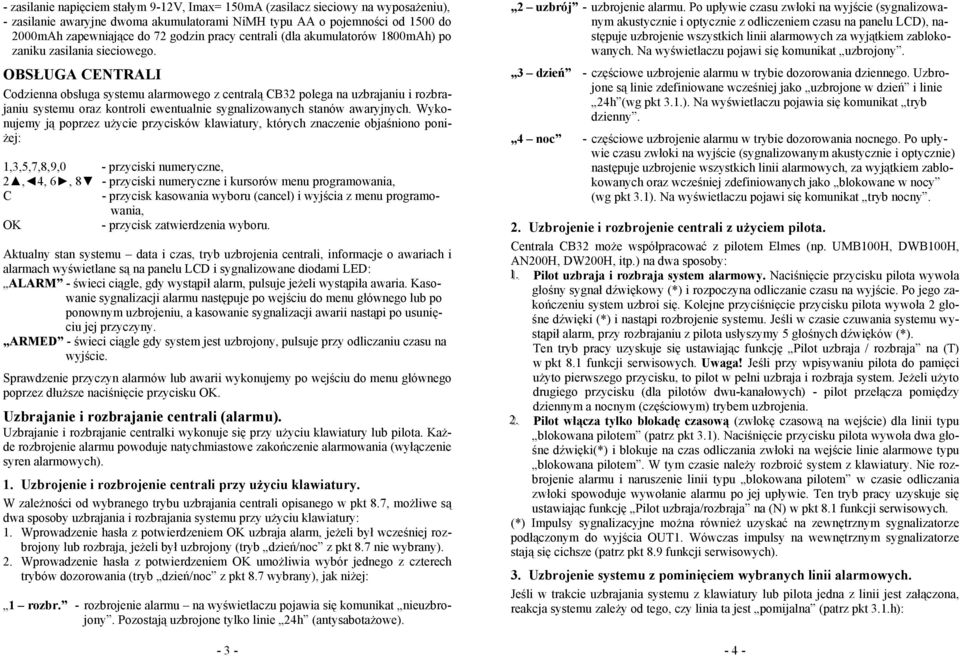 OBSŁUGA CENTRALI Codzienna obsługa systemu alarmowego z centralą CB32 polega na uzbrajaniu i rozbrajaniu systemu oraz kontroli ewentualnie sygnalizowanych stanów awaryjnych.