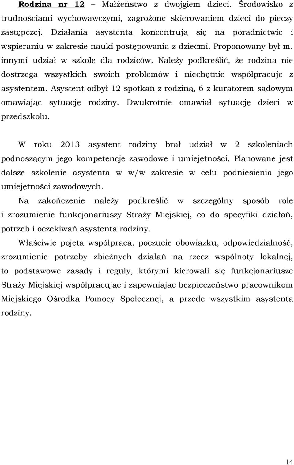 Należy podkreślić, że rodzina nie dostrzega wszystkich swoich problemów i niechętnie współpracuje z asystentem. Asystent odbył 12 spotkań z rodziną, 6 z kuratorem sądowym omawiając sytuację rodziny.