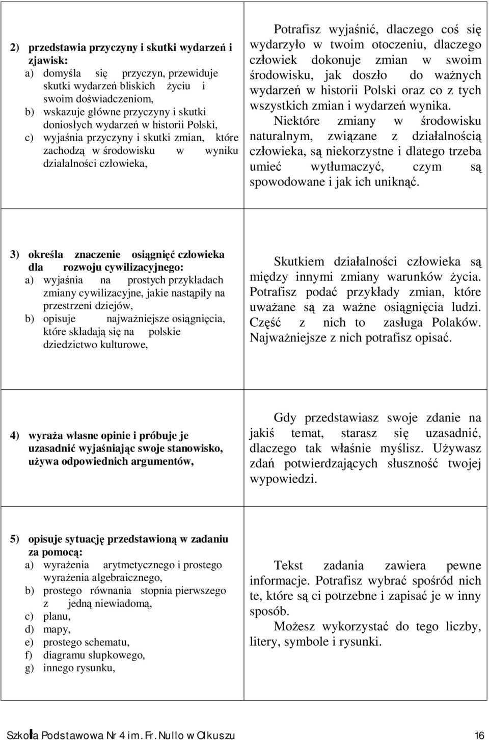 dlaczego człowiek dokonuje zmian w swoim środowisku, jak doszło do ważnych wydarzeń w historii Polski oraz co z tych wszystkich zmian i wydarzeń wynika.
