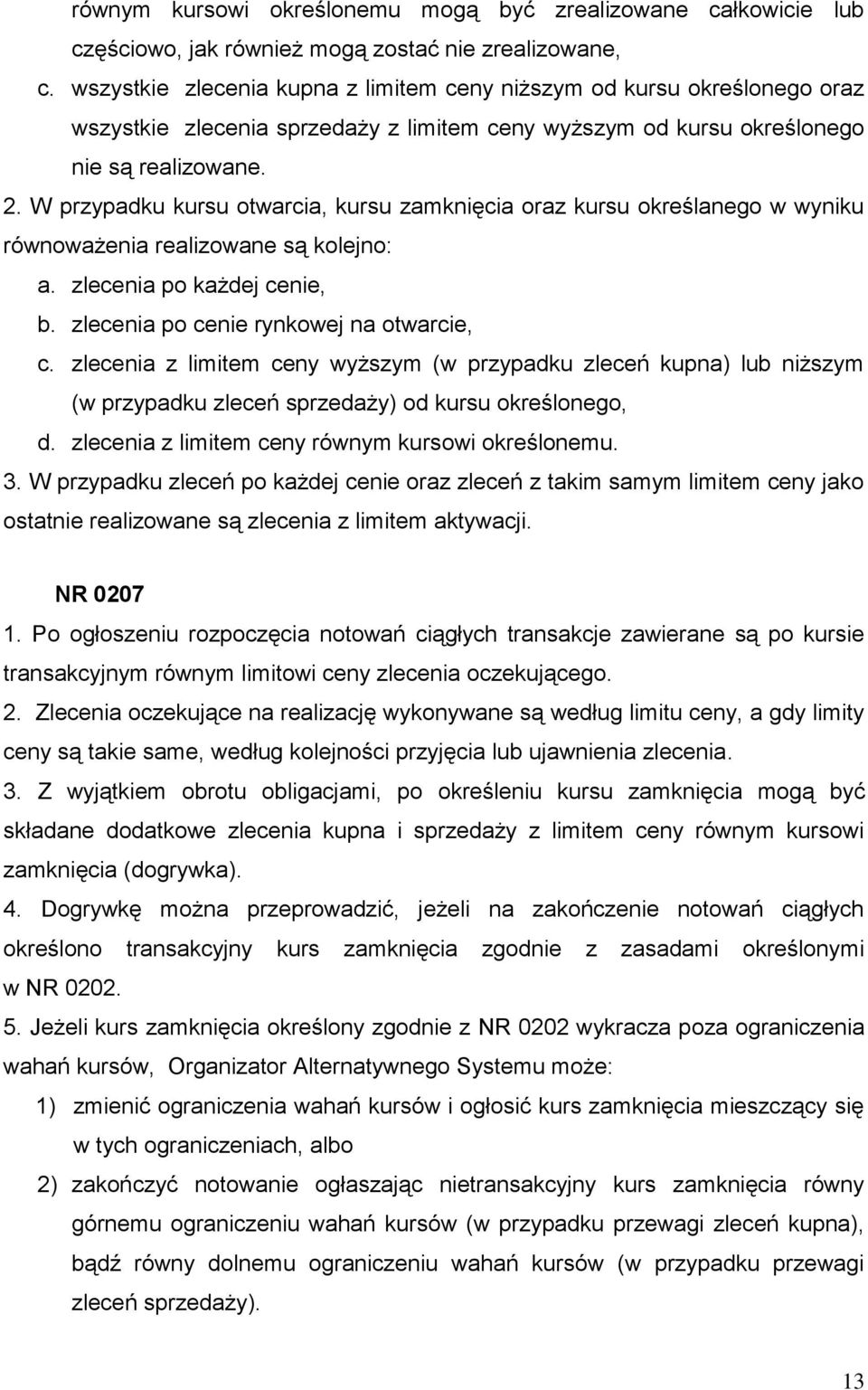 W przypadku kursu otwarcia, kursu zamknięcia oraz kursu określanego w wyniku równoważenia realizowane są kolejno: a. zlecenia po każdej cenie, b. zlecenia po cenie rynkowej na otwarcie, c.