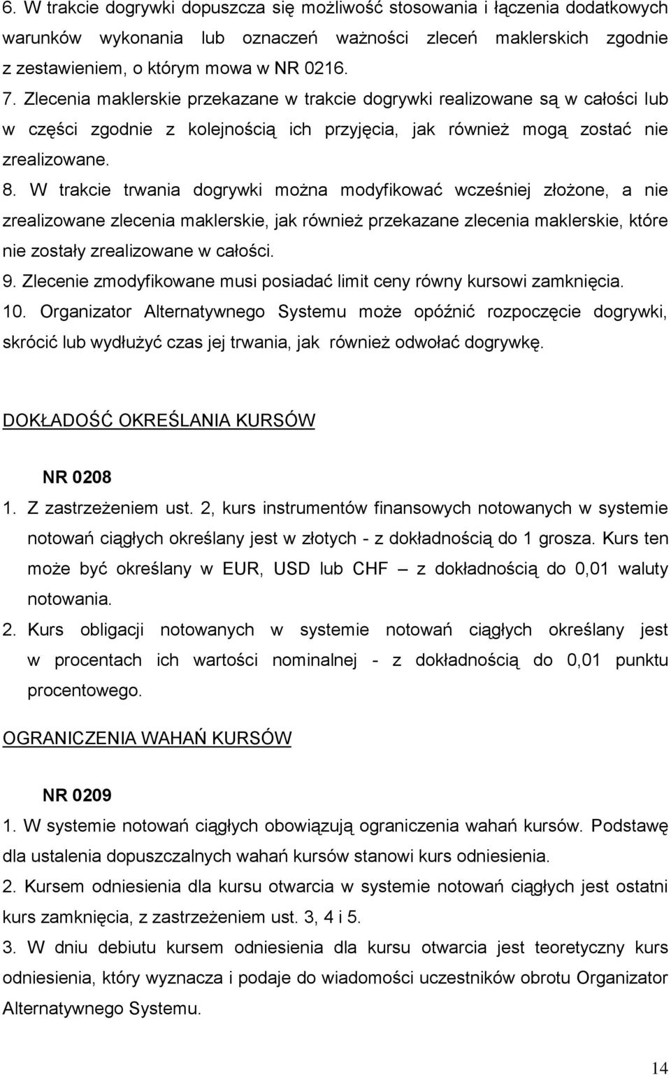 W trakcie trwania dogrywki można modyfikować wcześniej złożone, a nie zrealizowane zlecenia maklerskie, jak również przekazane zlecenia maklerskie, które nie zostały zrealizowane w całości. 9.