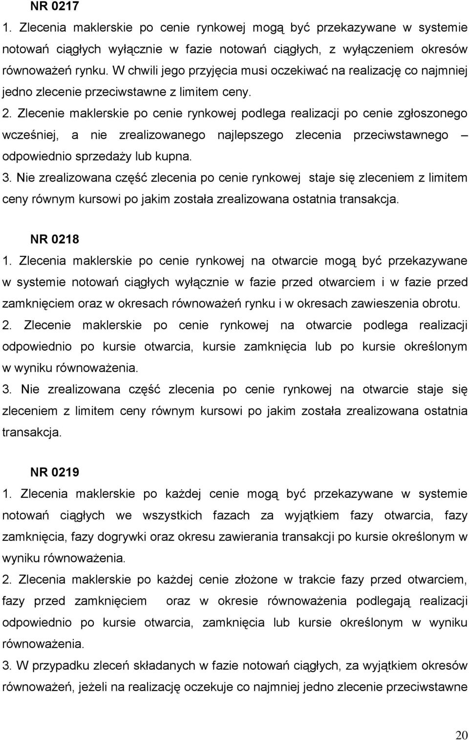 Zlecenie maklerskie po cenie rynkowej podlega realizacji po cenie zgłoszonego wcześniej, a nie zrealizowanego najlepszego zlecenia przeciwstawnego odpowiednio sprzedaży lub kupna. 3.