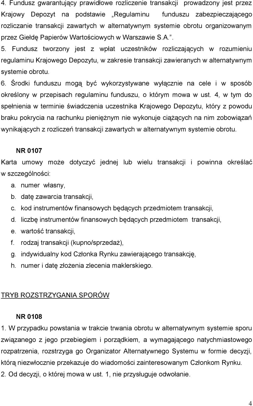 Fundusz tworzony jest z wpłat uczestników rozliczających w rozumieniu regulaminu Krajowego Depozytu, w zakresie transakcji zawieranych w alternatywnym systemie obrotu. 6.