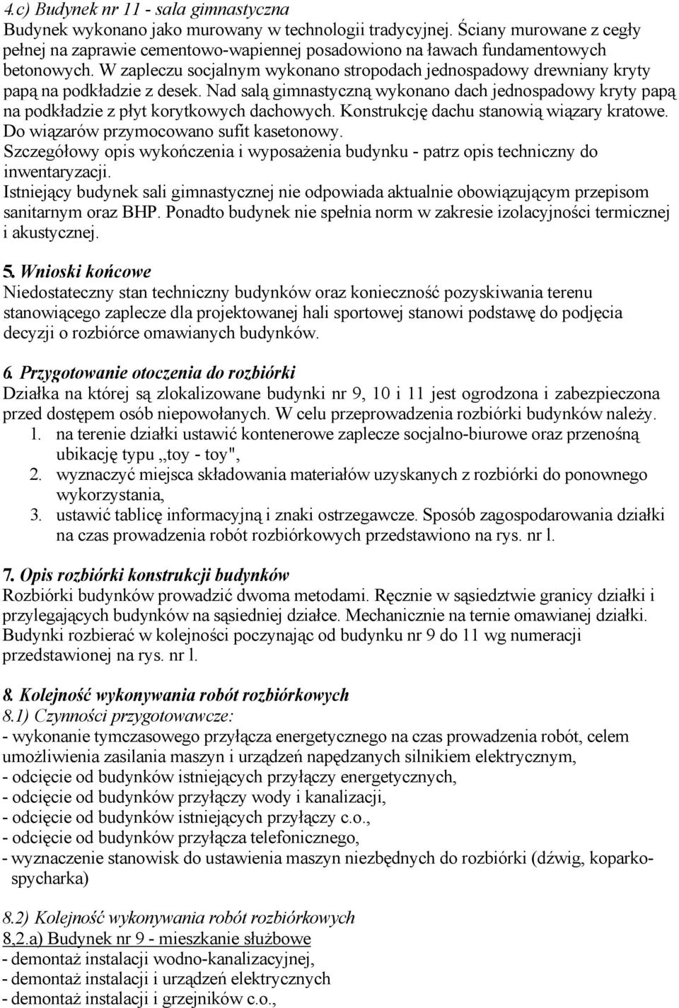 W zapleczu socjalnym wykonano stropodach jednospadowy drewniany kryty papą na podkładzie z desek.