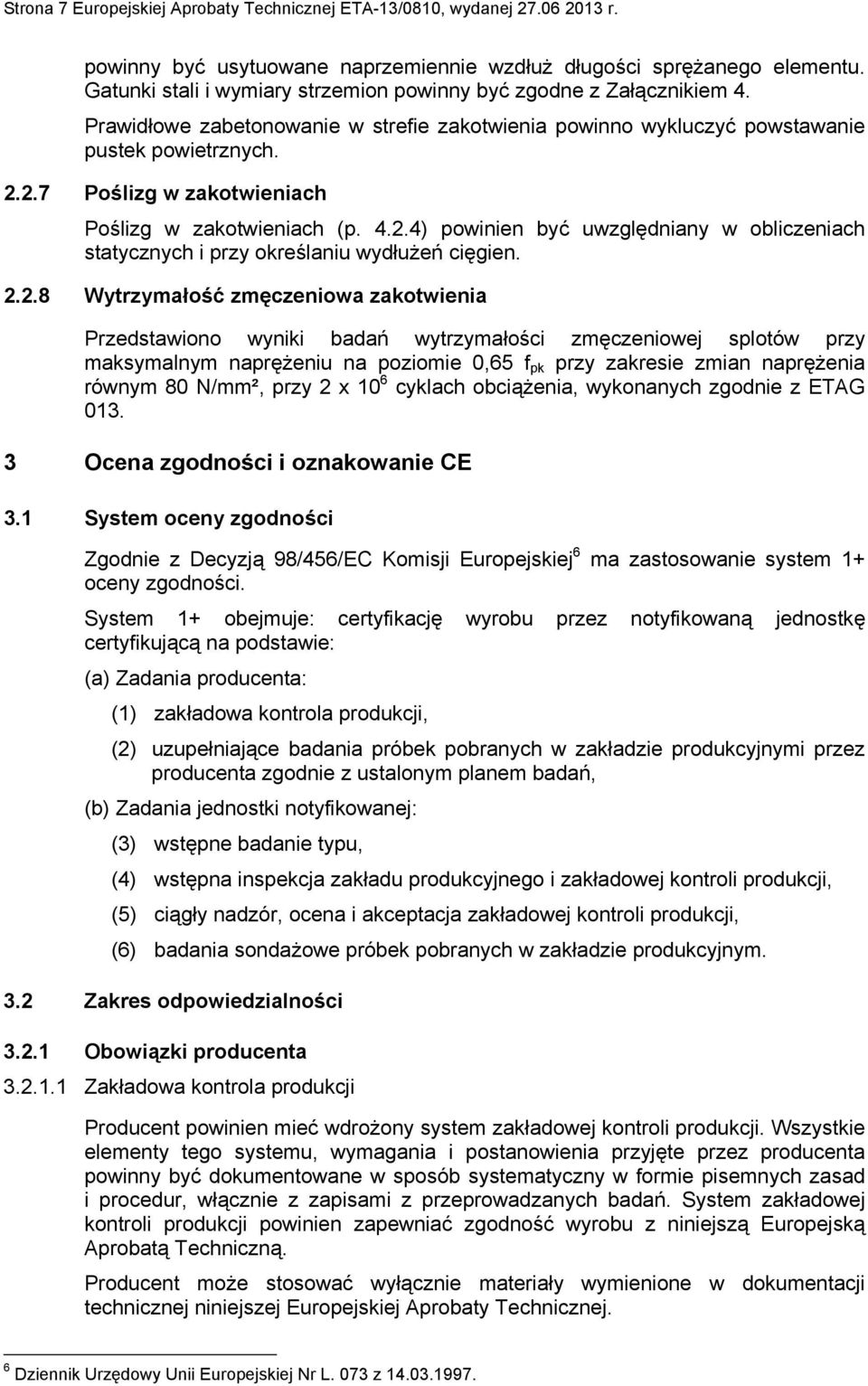 2.7 Poślizg w zakotwieniach Poślizg w zakotwieniach (p. 4.2.4) powinien być uwzględniany w obliczeniach statycznych i przy określaniu wydłużeń cięgien. 2.2.8 Wytrzymałość zmęczeniowa zakotwienia