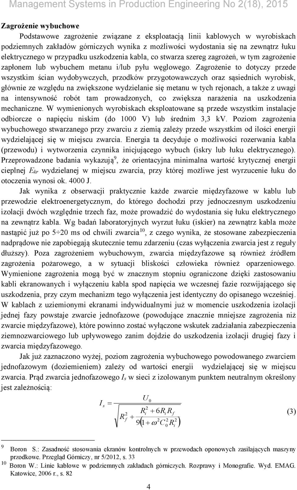 Zagrożenie to dotyczy przede wszystkim ścian wydobywczych, przodków przygotowawczych oraz sąsiednich wyrobisk, głównie ze względu na zwiększone wydzielanie się metanu w tych rejonach, a także z uwagi