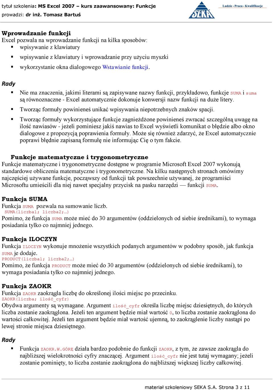 Nie ma znaczenia, jakimi literami są zapisywane nazwy funkcji, przykładowo, funkcje SUMA i suma są równoznaczne - Excel automatycznie dokonuje konwersji nazw funkcji na duże litery.