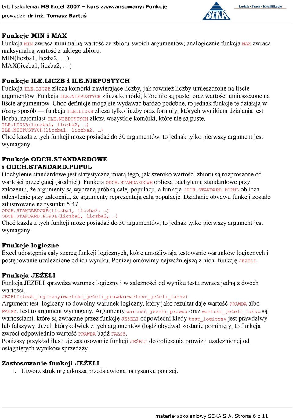 Funkcja ILE.NIEPUSTYCH zlicza komórki, które nie są puste, oraz wartości umieszczone na liście argumentów.