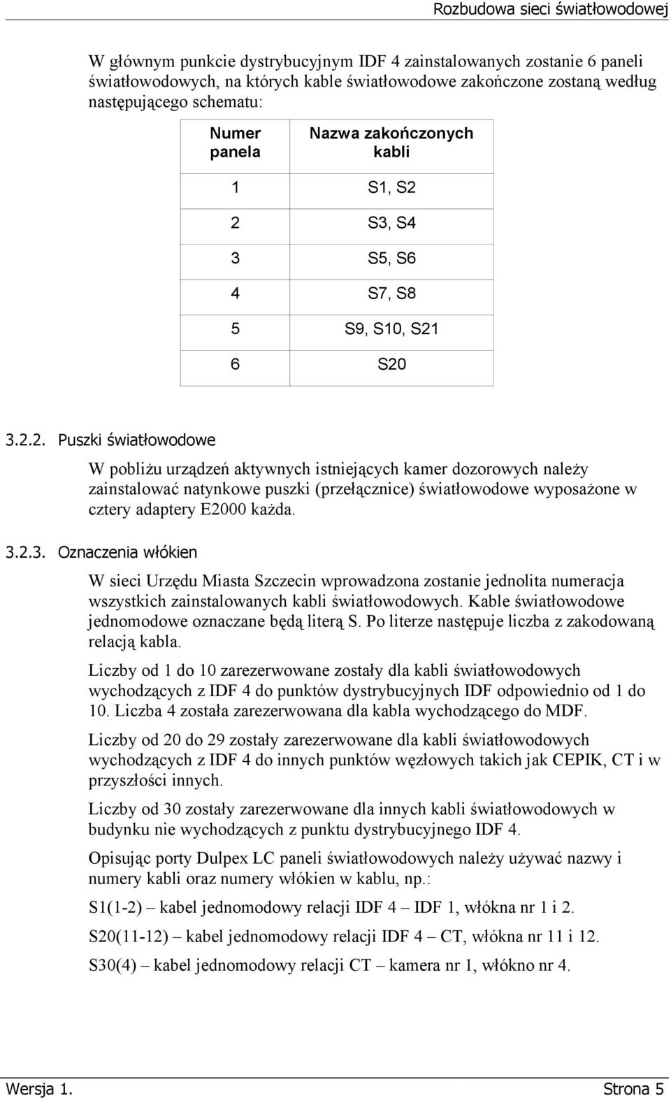 2 S3, S4 3 S5, S6 4 S7, S8 5 S9, S10, S21 6 S20 3.2.2. Puszki światłowodowe W pobliżu urządzeń aktywnych istniejących kamer dozorowych należy zainstalować natynkowe puszki (przełącznice) światłowodowe wyposażone w cztery adaptery E2000 każda.