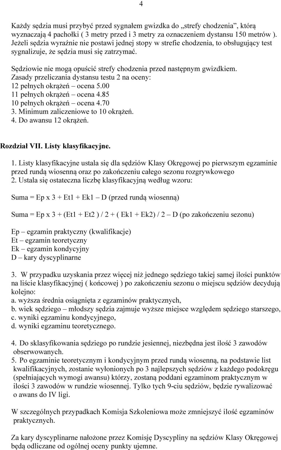 Sędziowie nie mogą opuścić strefy chodzenia przed następnym gwizdkiem. Zasady przeliczania dystansu testu 2 na oceny: 12 pełnych okrążeń ocena 5.00 11 pełnych okrążeń ocena 4.