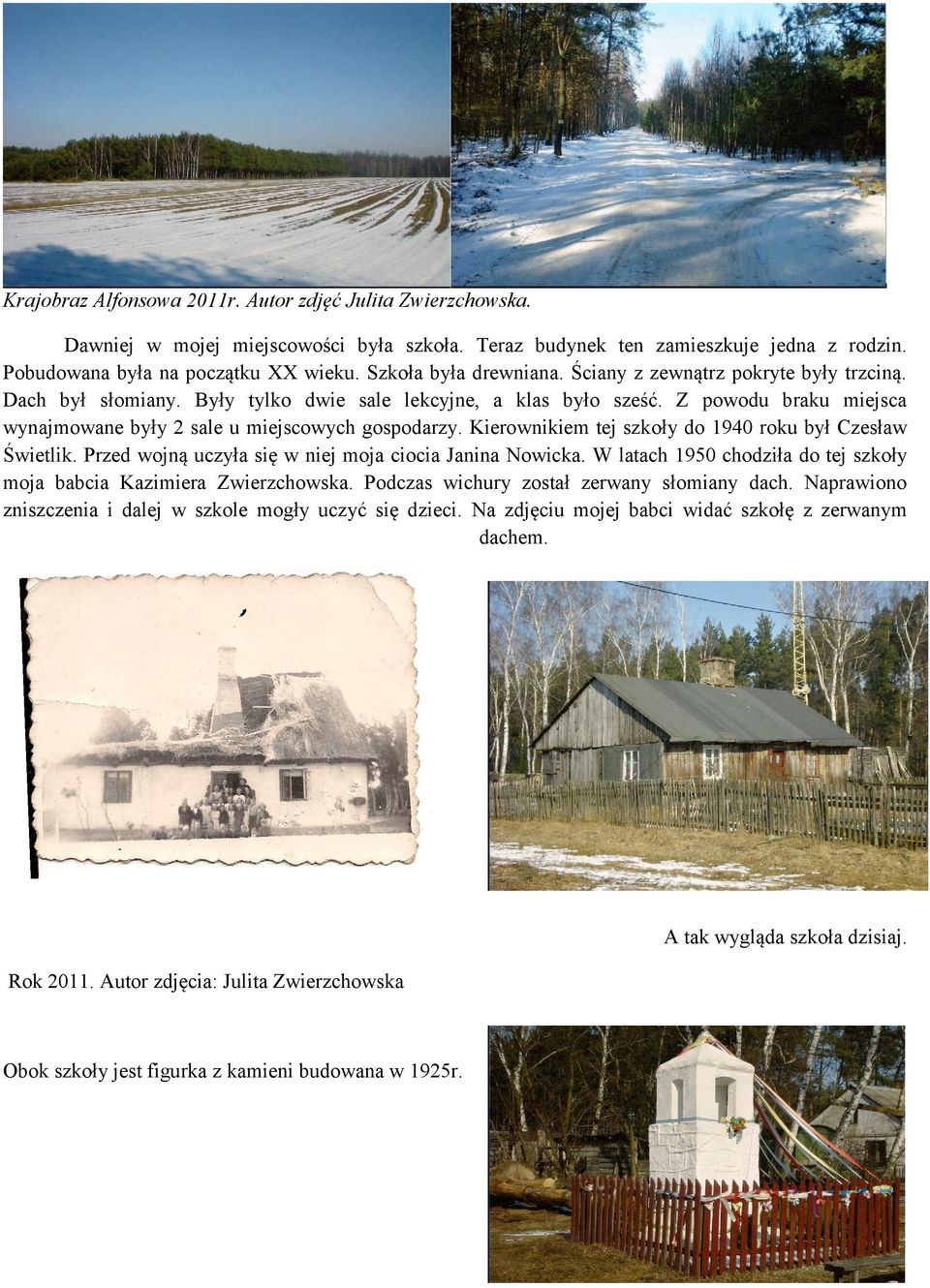 Z powodu braku miejsca wynajmowane były 2 sale u miejscowych gospodarzy. Kierownikiem tej szkoły do 1940 roku był Czesław Świetlik. Przed wojną uczyła się w niej moja ciocia Janina Nowicka.