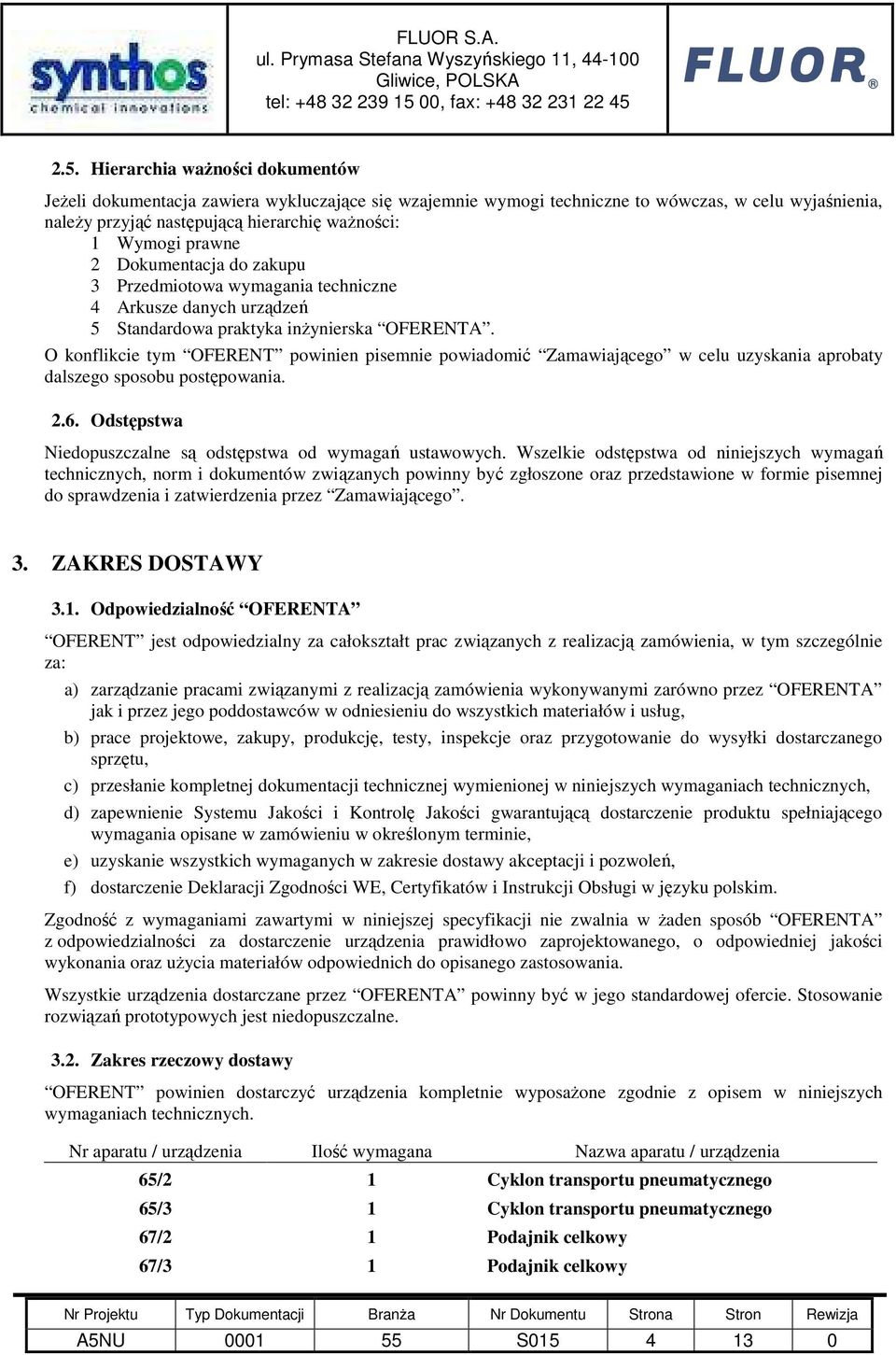 O konflikcie tym OFERENT powinien pisemnie powiadomić Zamawiającego w celu uzyskania aprobaty dalszego sposobu postępowania. 2.6. Odstępstwa Niedopuszczalne są odstępstwa od wymagań ustawowych.