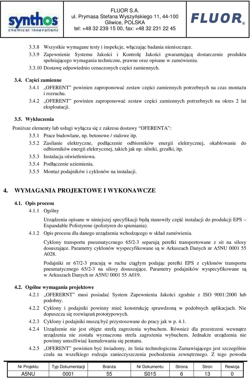 3.5. Wykluczenia PoniŜsze elementy lub usługi wyłącza się z zakresu dostawy OFERENTA : 3.5.1 Prace budowlane, np. betonowe / stalowe itp. 3.5.2 Zasilanie elektryczne, podłączenie odbiorników energii elektrycznej, okablowanie do odbiorników energii elektrycznej, takich jak np.