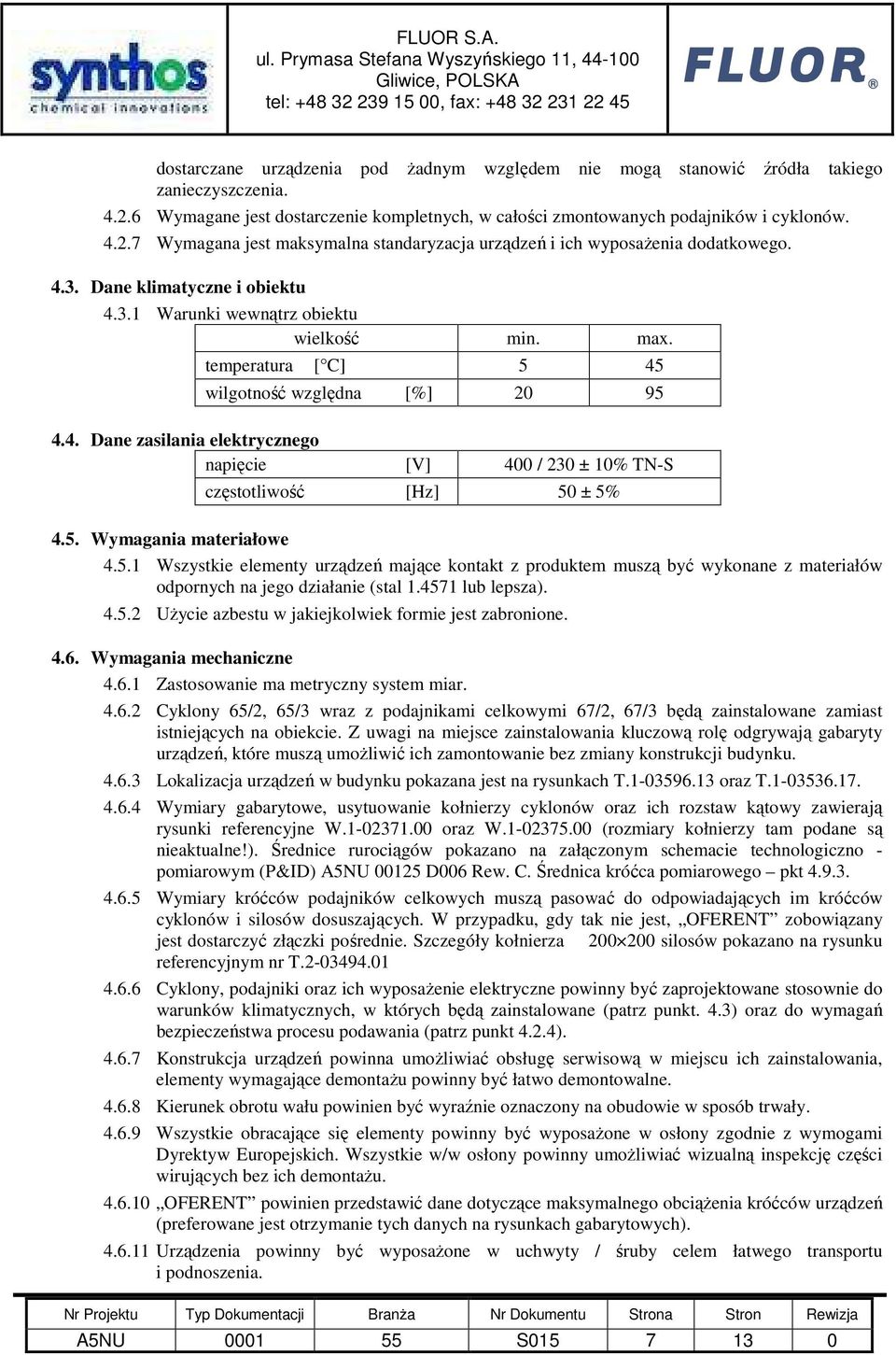 5. Wymagania materiałowe 4.5.1 Wszystkie elementy urządzeń mające kontakt z produktem muszą być wykonane z materiałów odpornych na jego działanie (stal 1.4571 lub lepsza). 4.5.2 UŜycie azbestu w jakiejkolwiek formie jest zabronione.