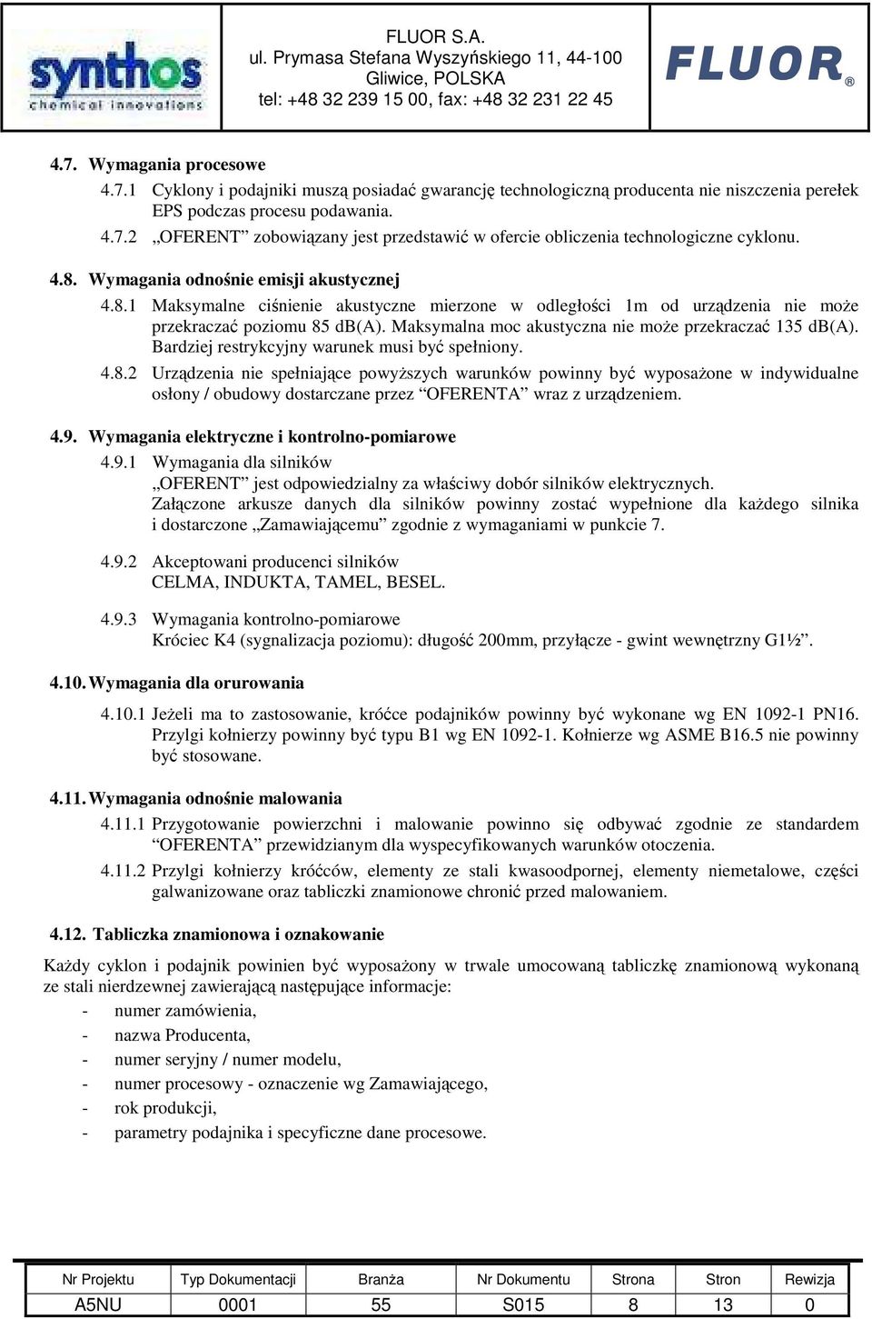Maksymalna moc akustyczna nie moŝe przekraczać 135 db(a). Bardziej restrykcyjny warunek musi być spełniony. 4.8.
