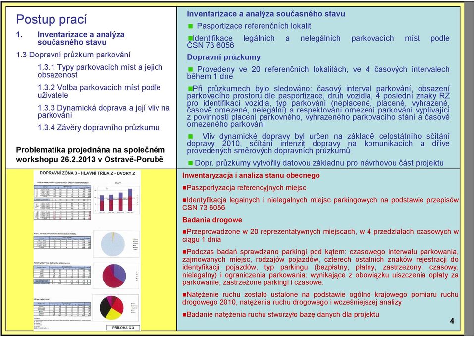 3.2 Volba parkovacích míst podle uživatele Při průzkumech bylo sledováno: časový interval parkování, obsazení parkovacího prostoru dle pasportizace, druh vozidla, 4 poslední znaky RZ pro identifikaci