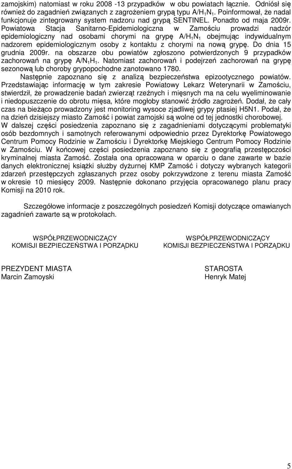 Powiatowa Stacja Sanitarno-Epidemiologiczna w Zamościu prowadzi nadzór epidemiologiczny nad osobami chorymi na grypę A/H 1 N 1 obejmując indywidualnym nadzorem epidemiologicznym osoby z kontaktu z