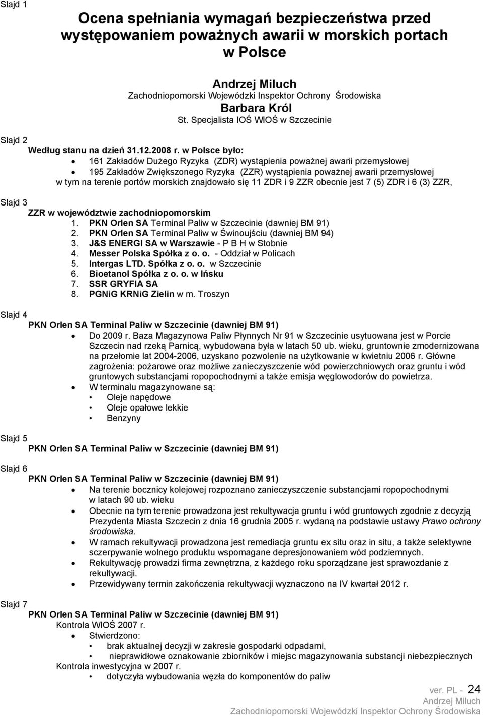 w Polsce było: 161 Zakładów Dużego Ryzyka (ZDR) wystąpienia poważnej awarii przemysłowej 195 Zakładów Zwiększonego Ryzyka (ZZR) wystąpienia poważnej awarii przemysłowej w tym na terenie portów