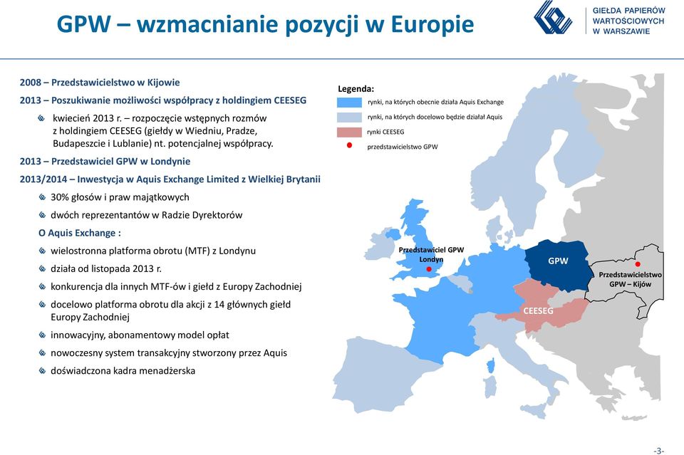 2013 Przedstawiciel GPW w Londynie rynki, na których docelowo będzie działał Aquis rynki CEESEG przedstawicielstwo GPW 2013/2014 Inwestycja w Aquis Exchange Limited z Wielkiej Brytanii 30% głosów i