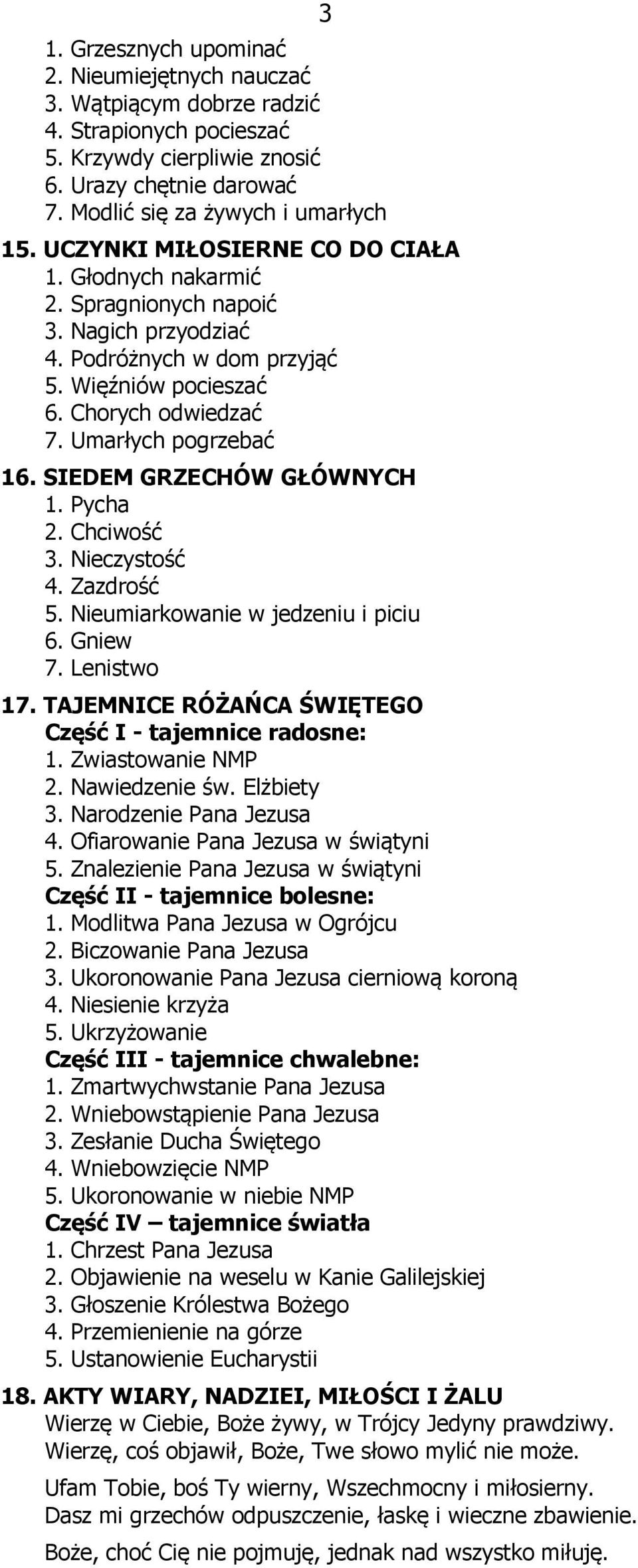 SIEDEM GRZECHÓW GŁÓWNYCH 1. Pycha 2. Chciwość 3. Nieczystość 4. Zazdrość 5. Nieumiarkowanie w jedzeniu i piciu 6. Gniew 7. Lenistwo 17. TAJEMNICE RÓŻAŃCA ŚWIĘTEGO Część I - tajemnice radosne: 1.