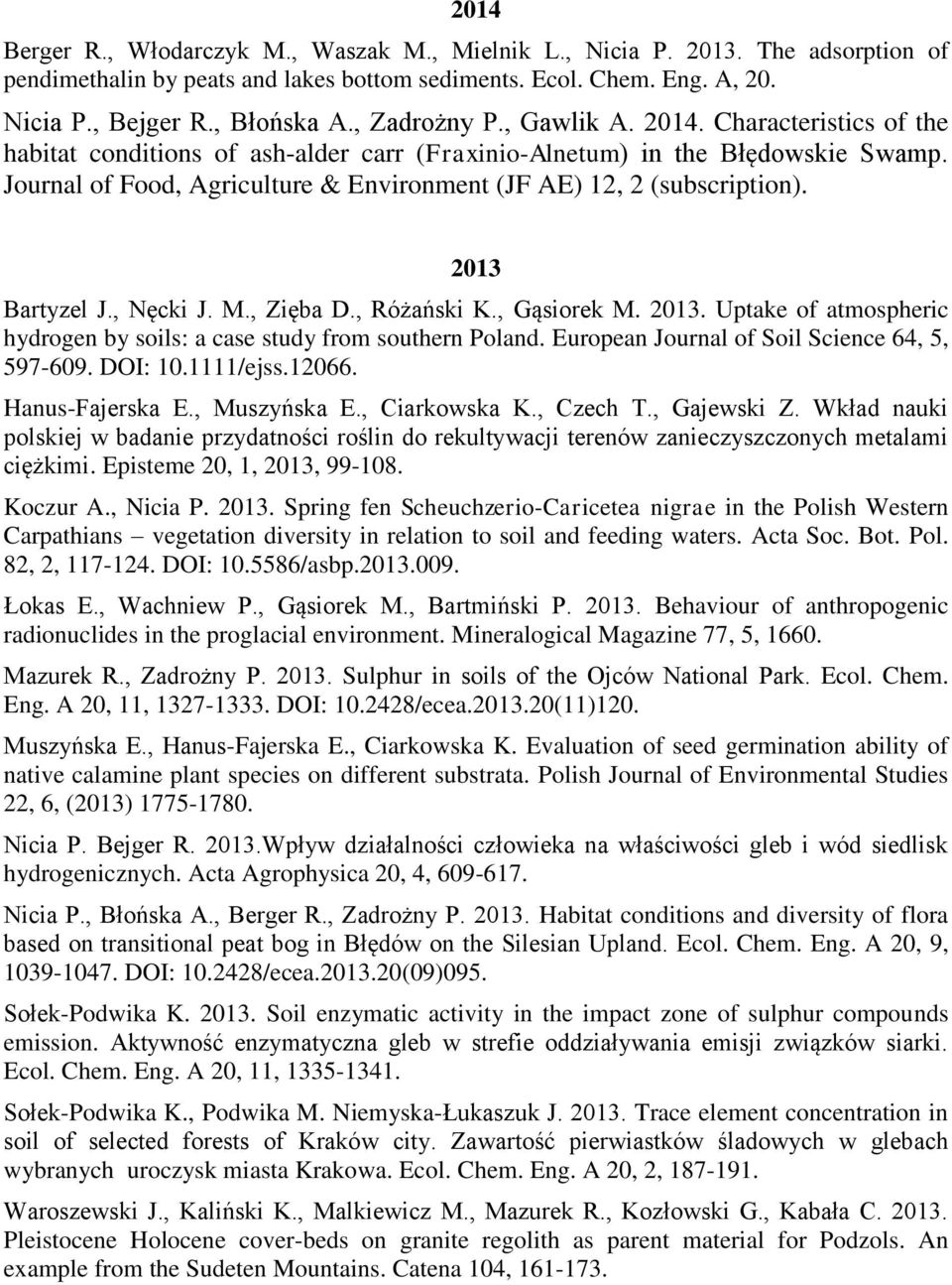 Journal of Food, Agriculture & Environment (JF AE) 12, 2 (subscription). 2013 Bartyzel J., Nęcki J. M., Zięba D., Różański K., Gąsiorek M. 2013. Uptake of atmospheric hydrogen by soils: a case study from southern Poland.