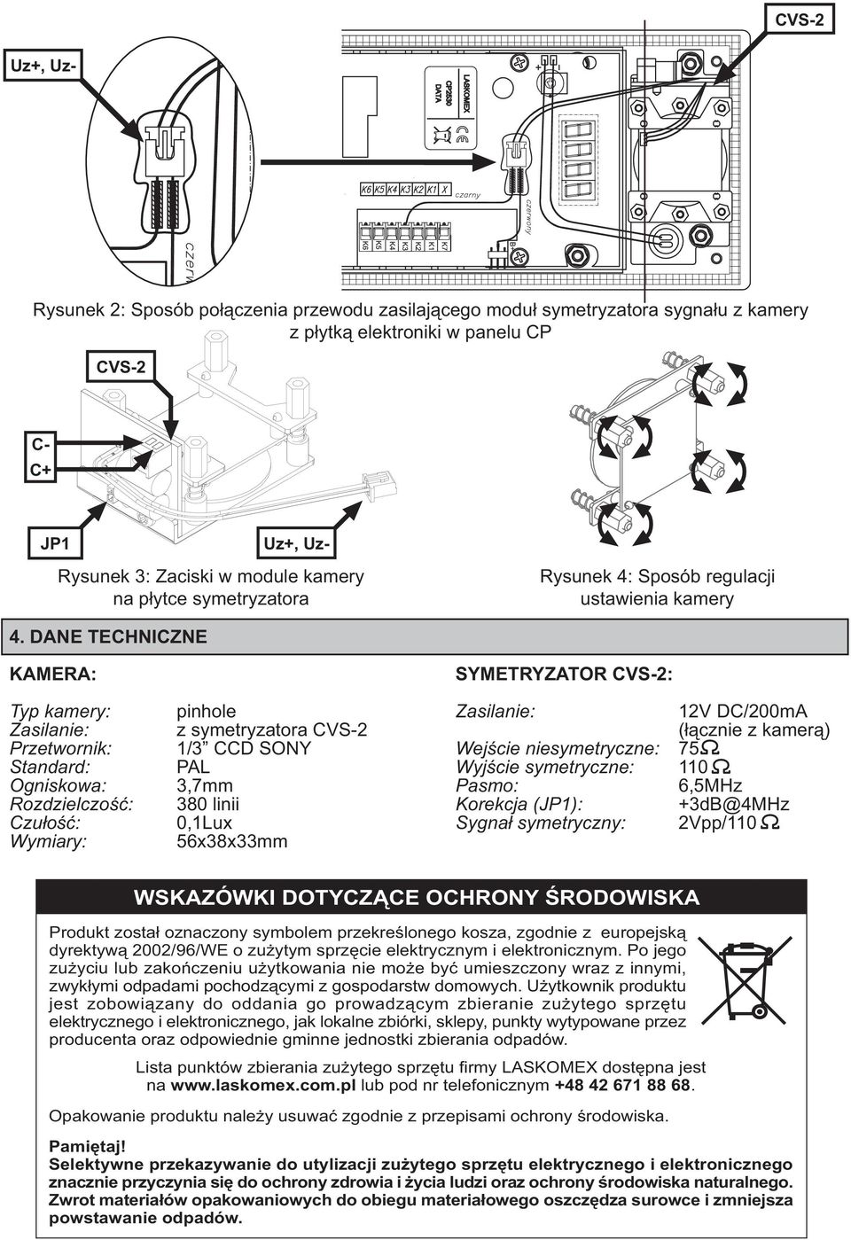 DANE TECHNICZNE KAMERA: SYMETRYZATOR : Typ kamery: pinhole Zasilanie: 12V DC/200mA Zasilanie: z symetryzatora (³¹cznie z kamer¹) Przetwornik: 1/3 CCD SONY Wejœcie niesymetryczne: 75 Standard: PAL