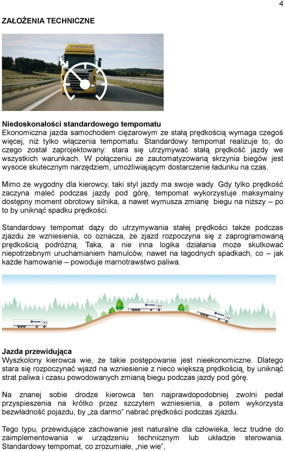 W połączeniu ze zautomatyzowaną skrzynia biegów jest wysoce skutecznym narzędziem, umożliwiającym dostarczenie ładunku na czas. Mimo że wygodny dla kierowcy, taki styl jazdy ma swoje wady.