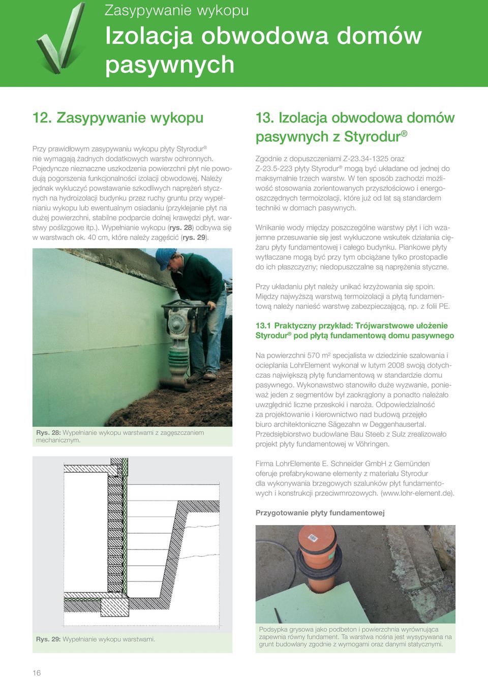 Należy jednak wykluczyć powstawanie szkodliwych naprężeń stycznych na hydroizolacji budynku przez ruchy gruntu przy wypełnianiu wykopu lub ewentualnym osiadaniu (przyklejanie płyt na dużej