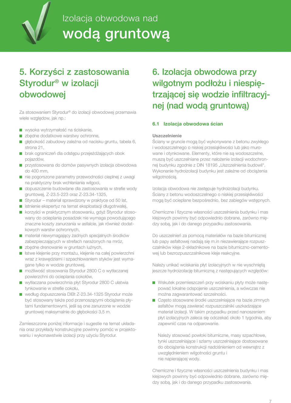 przystosowana do domów pasywnych izolacja obwodowa do 400 mm, nie pogorszone parametry przewodności cieplnej z uwagi na praktyczny brak wchłaniania wilgoci, dopuszczenie budowlane dla zastosowania w