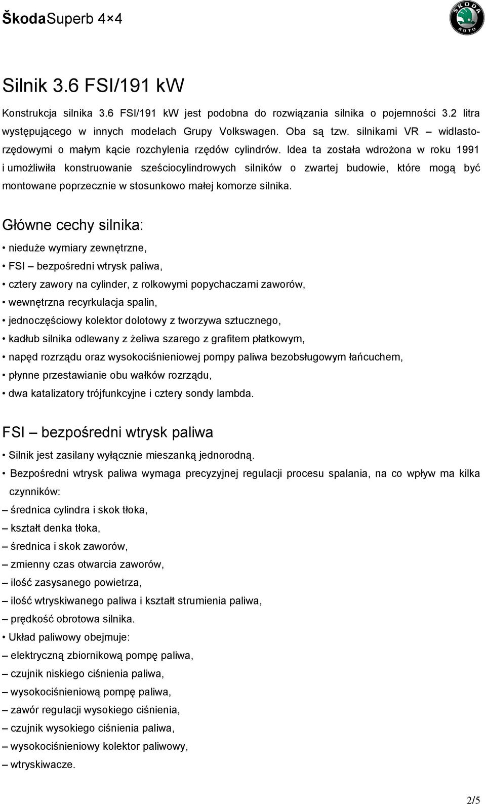 Idea ta została wdrożona w roku 1991 i umożliwiła konstruowanie sześciocylindrowych silników o zwartej budowie, które mogą być montowane poprzecznie w stosunkowo małej komorze silnika.