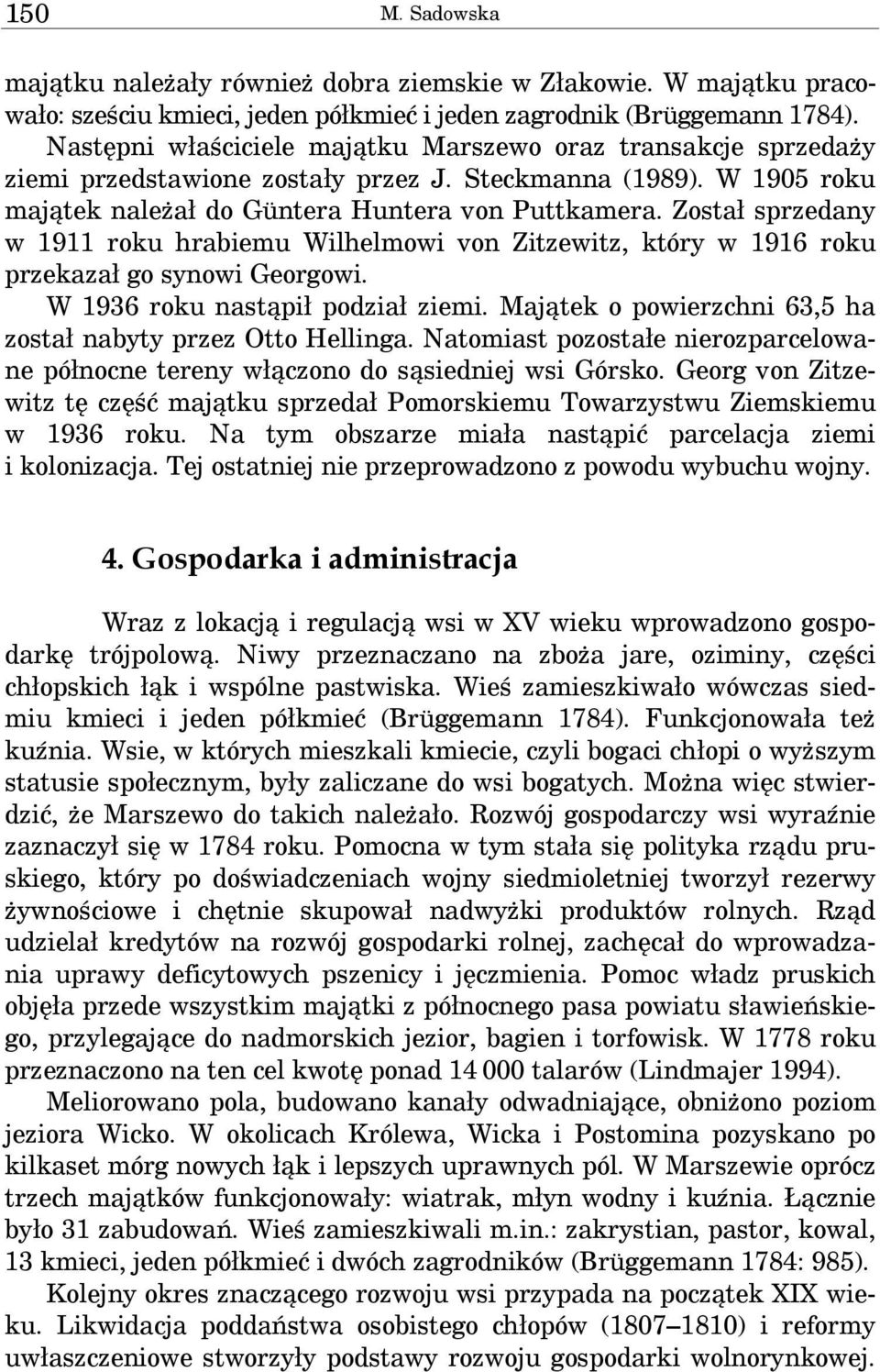 Został sprzedany w 1911 roku hrabiemu Wilhelmowi von Zitzewitz, który w 1916 roku przekazał go synowi Georgowi. W 1936 roku nastąpił podział ziemi.