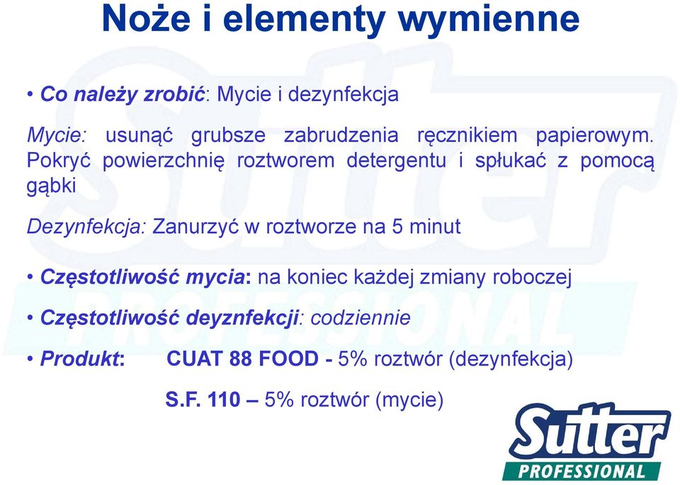 Pokryć powierzchnię roztworem detergentu i spłukać z pomocą gąbki Dezynfekcja: Zanurzyć w roztworze