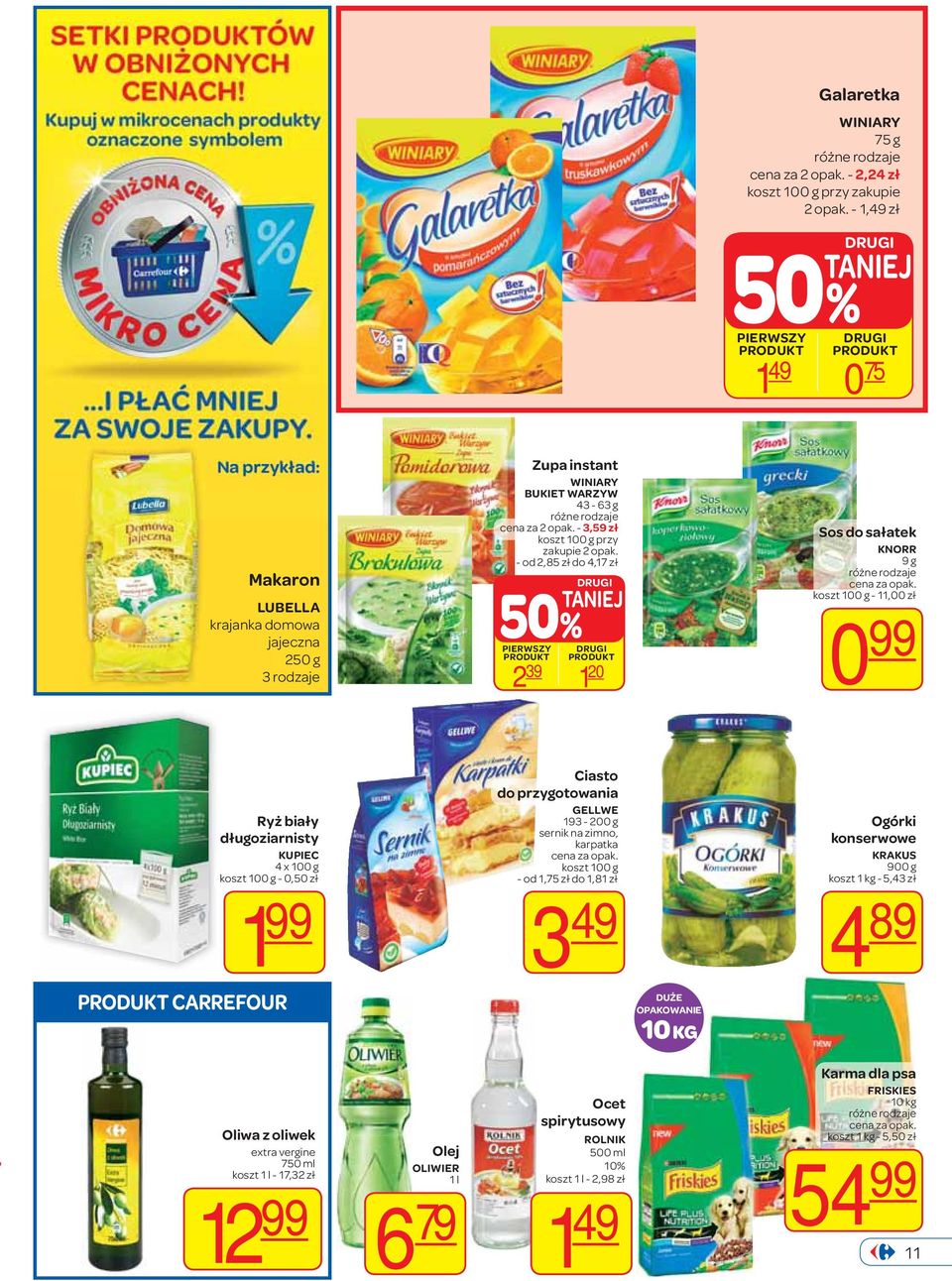 - od 2,85 zł do 4,17 zł TANIEJ 50% PIERWSZY 2 39 1 20 Sos do sałatek KNORR 9 g koszt 100 g - 11,00 zł 0 99 Ryż biały długoziarnisty KUPIEC 4 x 100 g koszt 100 g - 0,50 zł 1 99 CARREFOUR Ciasto do